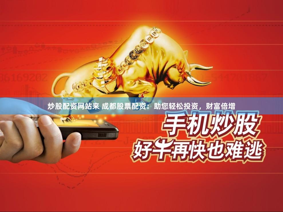 炒股配资网站来 成都股票配资：助您轻松投资，财富倍增