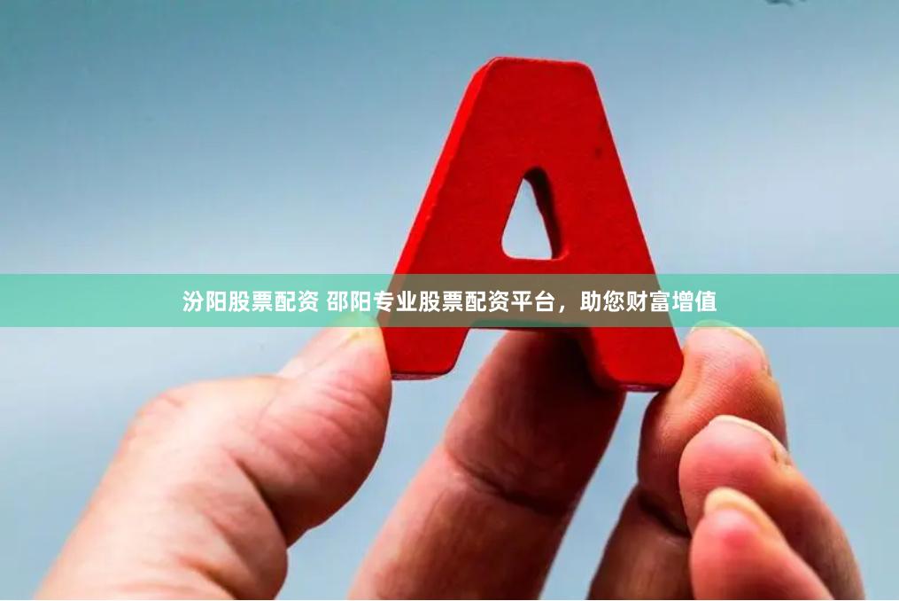 汾阳股票配资 邵阳专业股票配资平台，助您财富增值