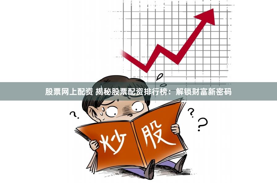 股票网上配资 揭秘股票配资排行榜：解锁财富新密码