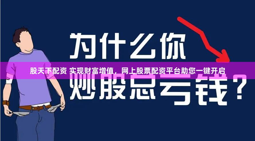 股天下配资 实现财富增值，网上股票配资平台助您一键开启