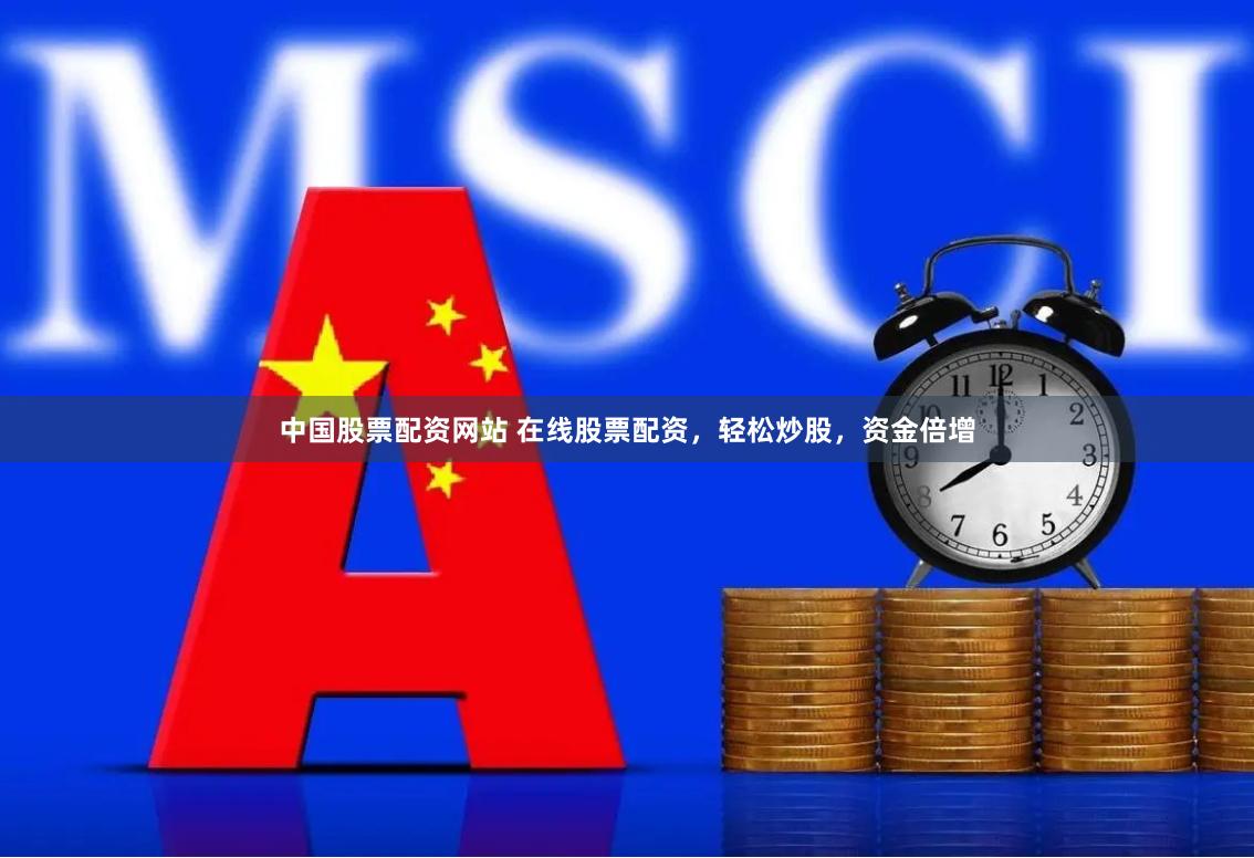中国股票配资网站 在线股票配资，轻松炒股，资金倍增
