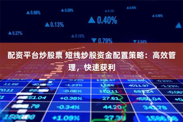 配资平台炒股票 短线炒股资金配置策略：高效管理，快速获利