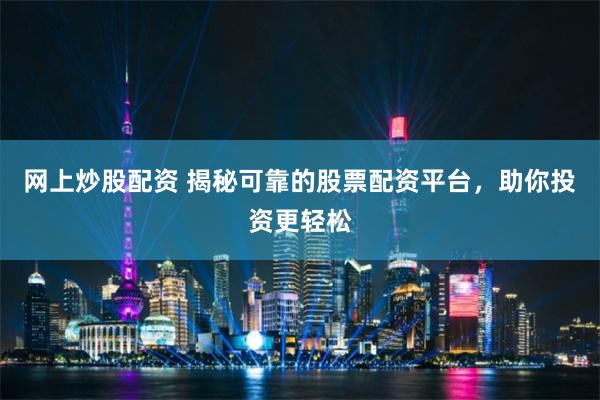 网上炒股配资 揭秘可靠的股票配资平台，助你投资更轻松