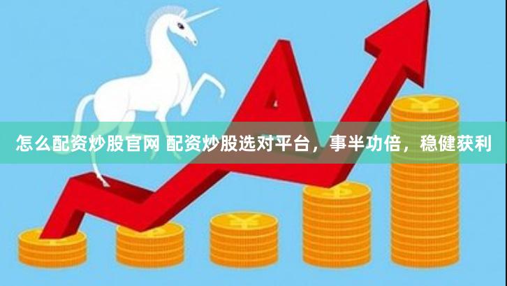 怎么配资炒股官网 配资炒股选对平台，事半功倍，稳健获利