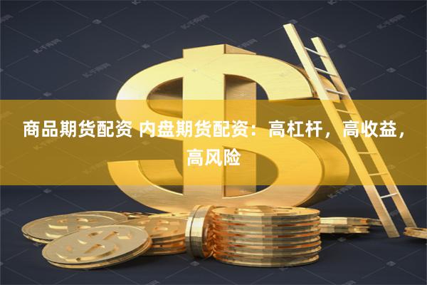 商品期货配资 内盘期货配资：高杠杆，高收益，高风险