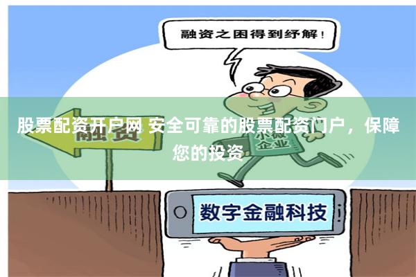 股票配资开户网 安全可靠的股票配资门户，保障您的投资