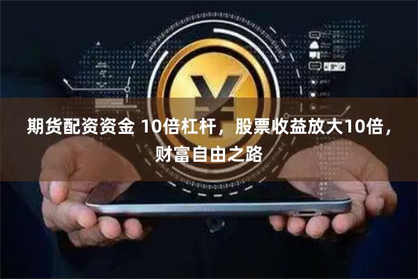 期货配资资金 10倍杠杆，股票收益放大10倍，财富自由之路