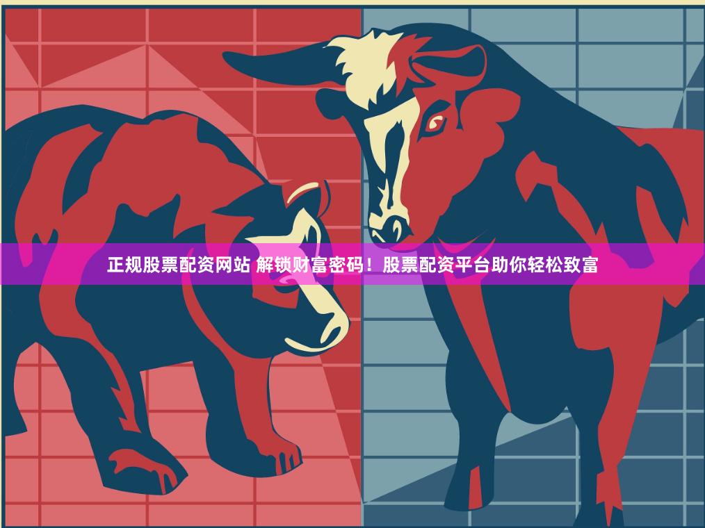正规股票配资网站 解锁财富密码！股票配资平台助你轻松致富