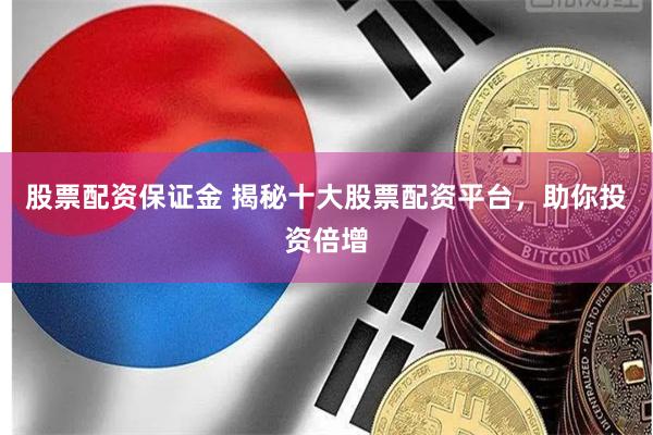 股票配资保证金 揭秘十大股票配资平台，助你投资倍增