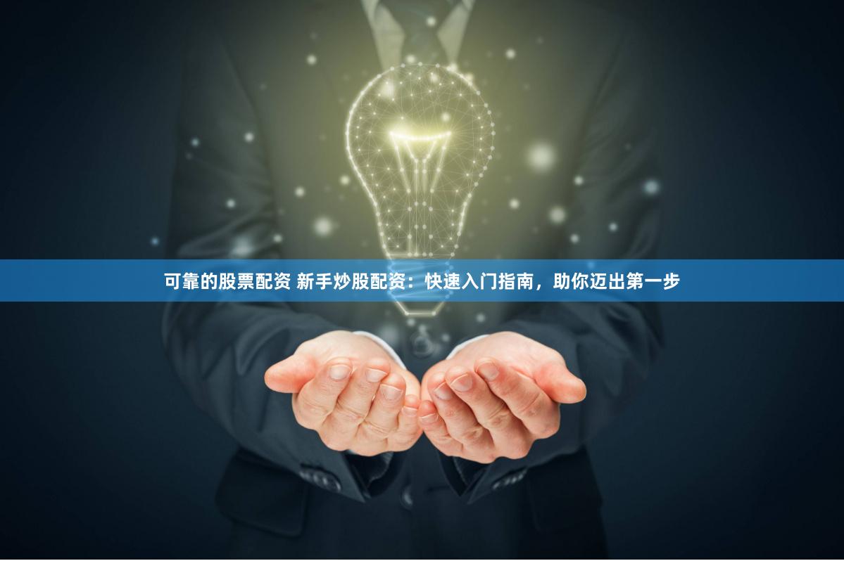 可靠的股票配资 新手炒股配资：快速入门指南，助你迈出第一步