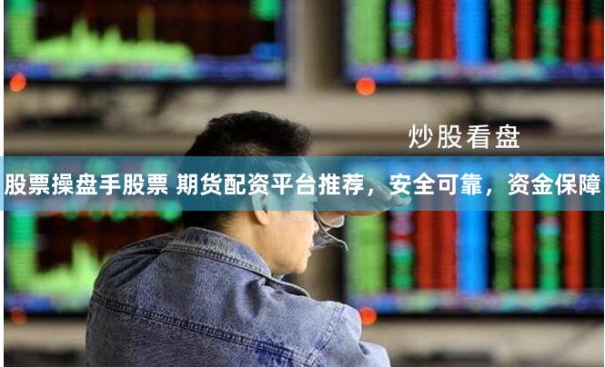 股票操盘手股票 期货配资平台推荐，安全可靠，资金保障