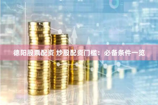 德阳股票配资 炒股配资门槛：必备条件一览