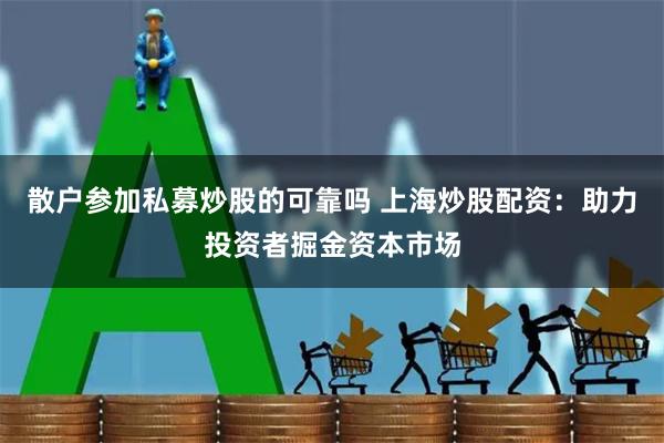 散户参加私募炒股的可靠吗 上海炒股配资：助力投资者掘金资本市场