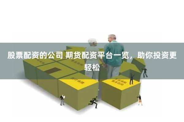 股票配资的公司 期货配资平台一览，助你投资更轻松