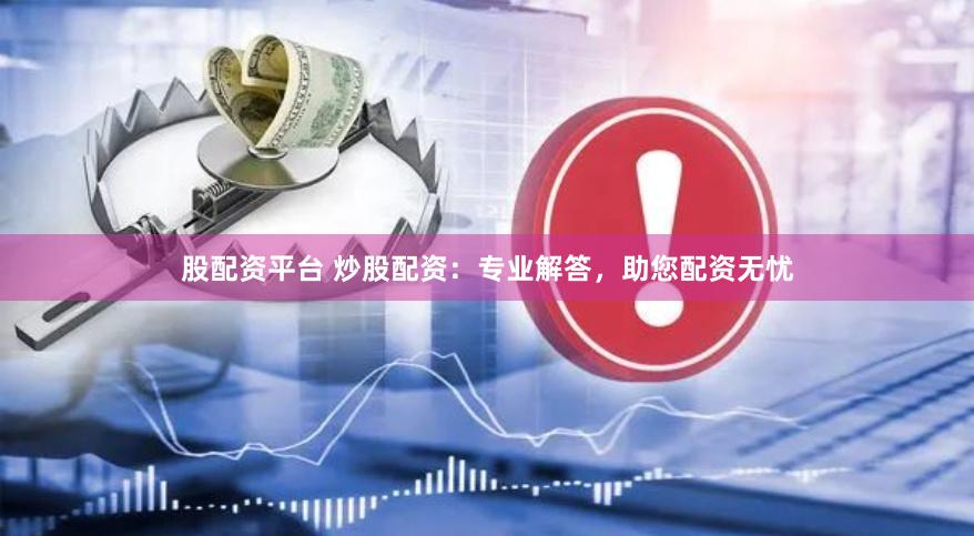 股配资平台 炒股配资：专业解答，助您配资无忧