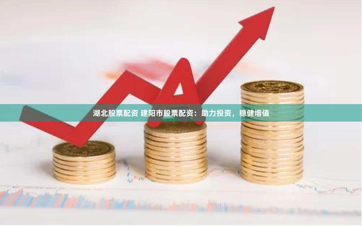 湖北股票配资 建阳市股票配资：助力投资，稳健增值