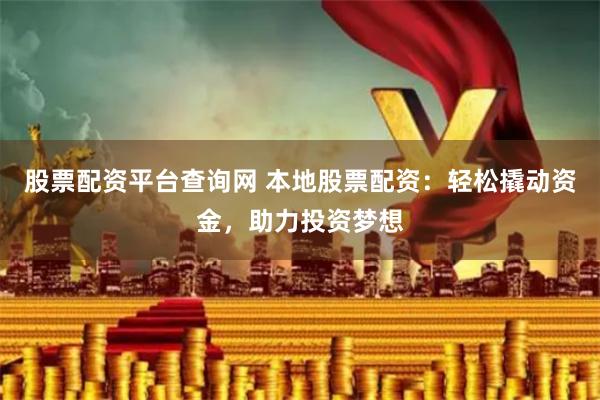 股票配资平台查询网 本地股票配资：轻松撬动资金，助力投资梦想