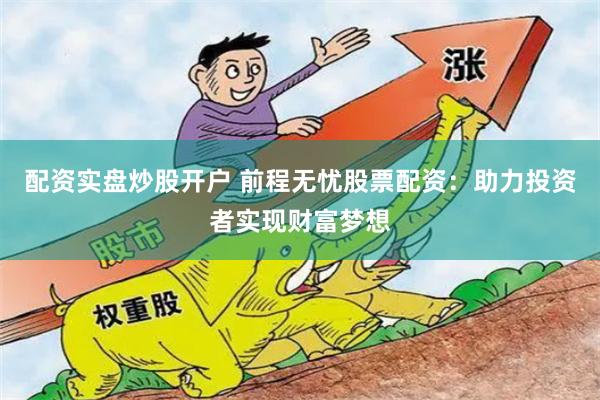 配资实盘炒股开户 前程无忧股票配资：助力投资者实现财富梦想