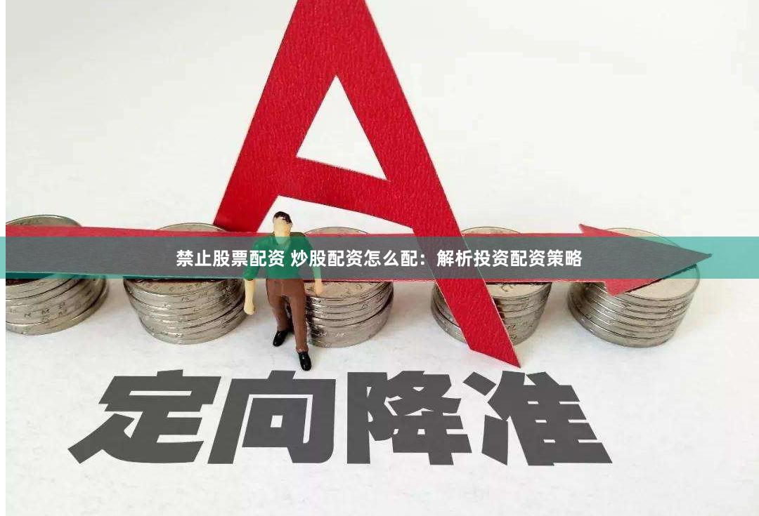 禁止股票配资 炒股配资怎么配：解析投资配资策略