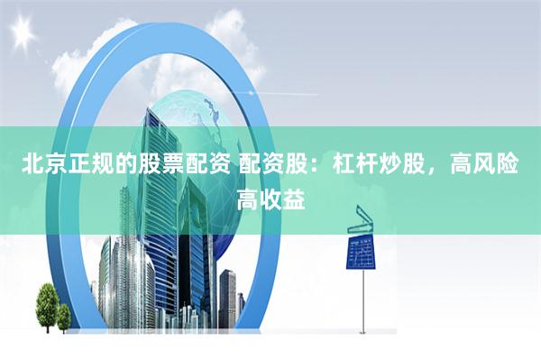 北京正规的股票配资 配资股：杠杆炒股，高风险高收益