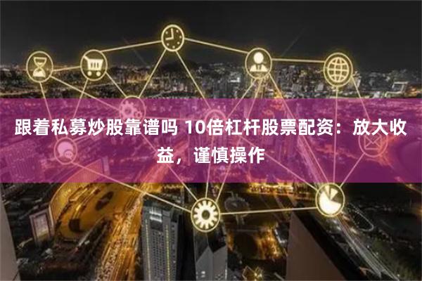 跟着私募炒股靠谱吗 10倍杠杆股票配资：放大收益，谨慎操作