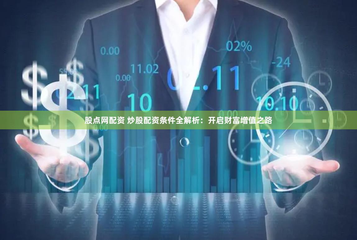 股点网配资 炒股配资条件全解析：开启财富增值之路