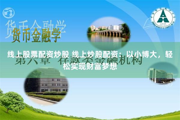 线上股票配资炒股 线上炒股配资：以小博大，轻松实现财富梦想