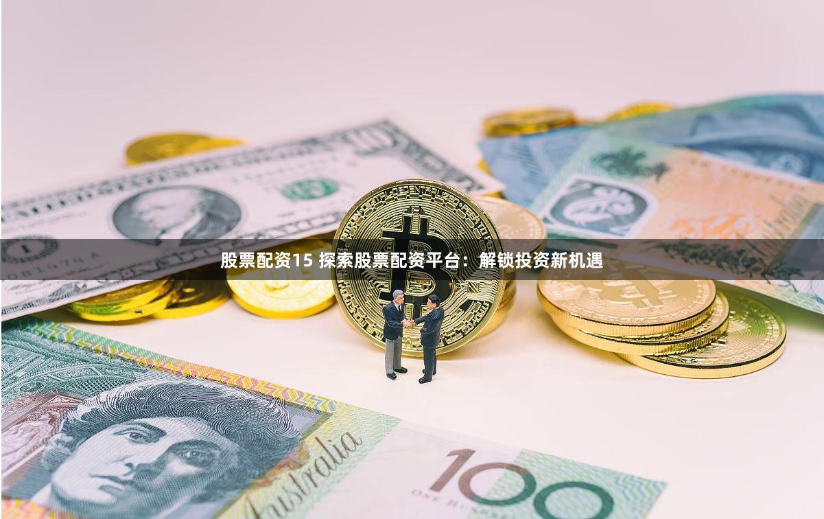 股票配资15 探索股票配资平台：解锁投资新机遇