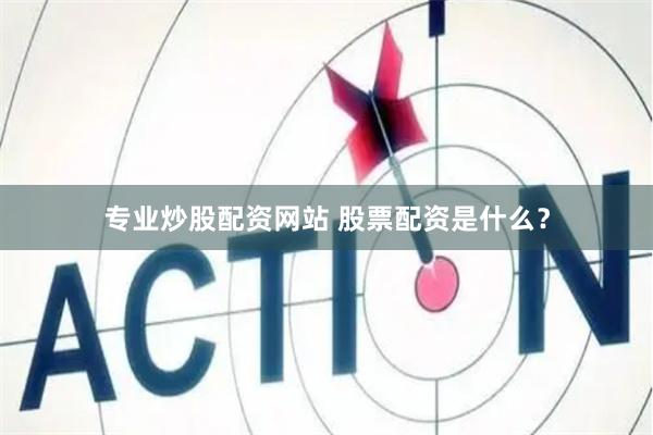 专业炒股配资网站 股票配资是什么？