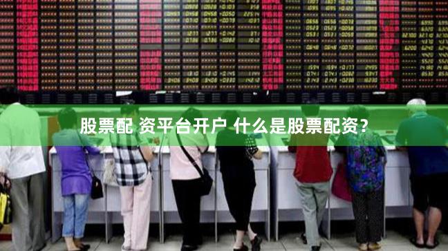 股票配 资平台开户 什么是股票配资？