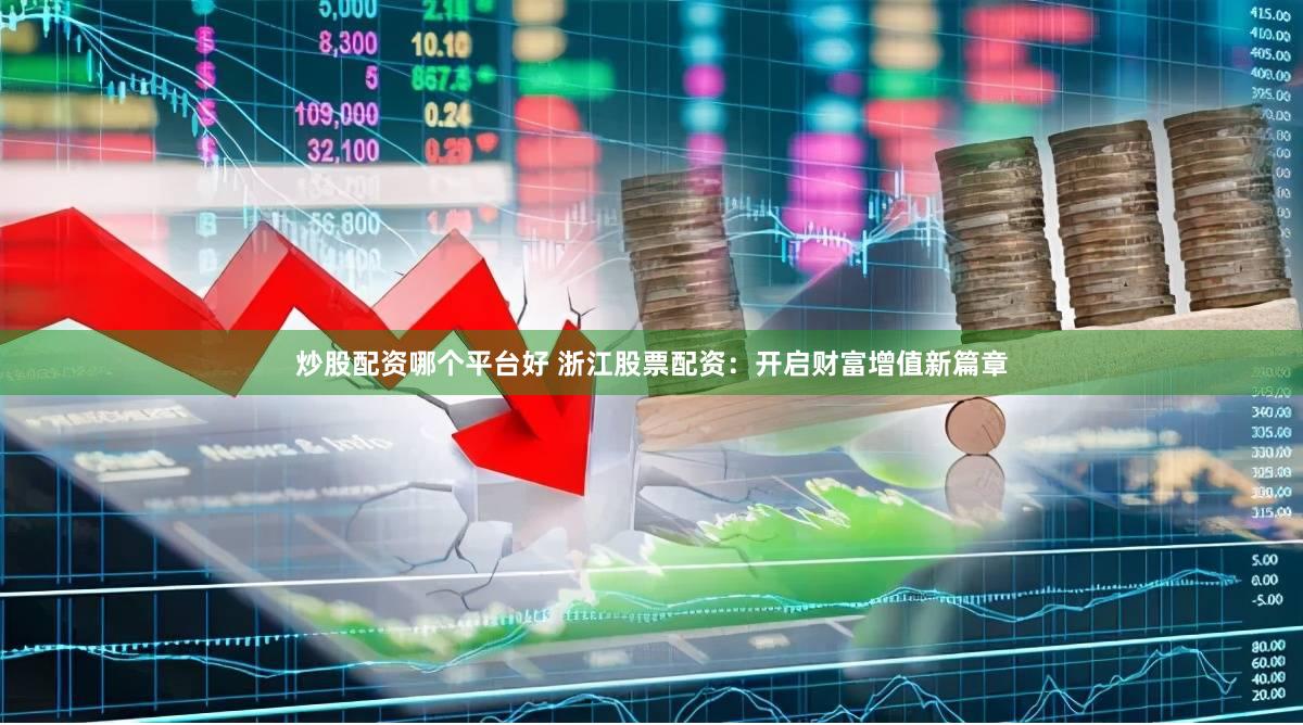 炒股配资哪个平台好 浙江股票配资：开启财富增值新篇章