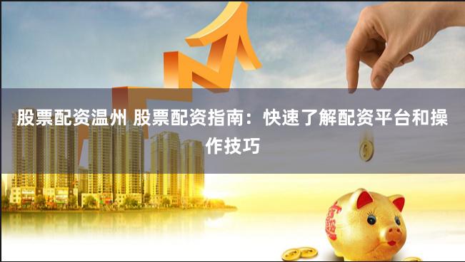 股票配资温州 股票配资指南：快速了解配资平台和操作技巧