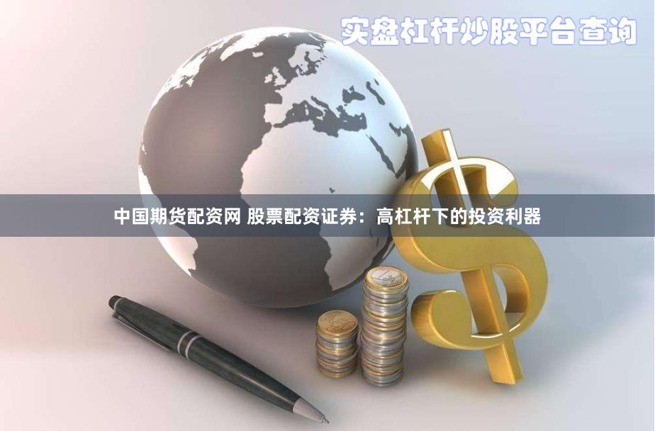 中国期货配资网 股票配资证券：高杠杆下的投资利器