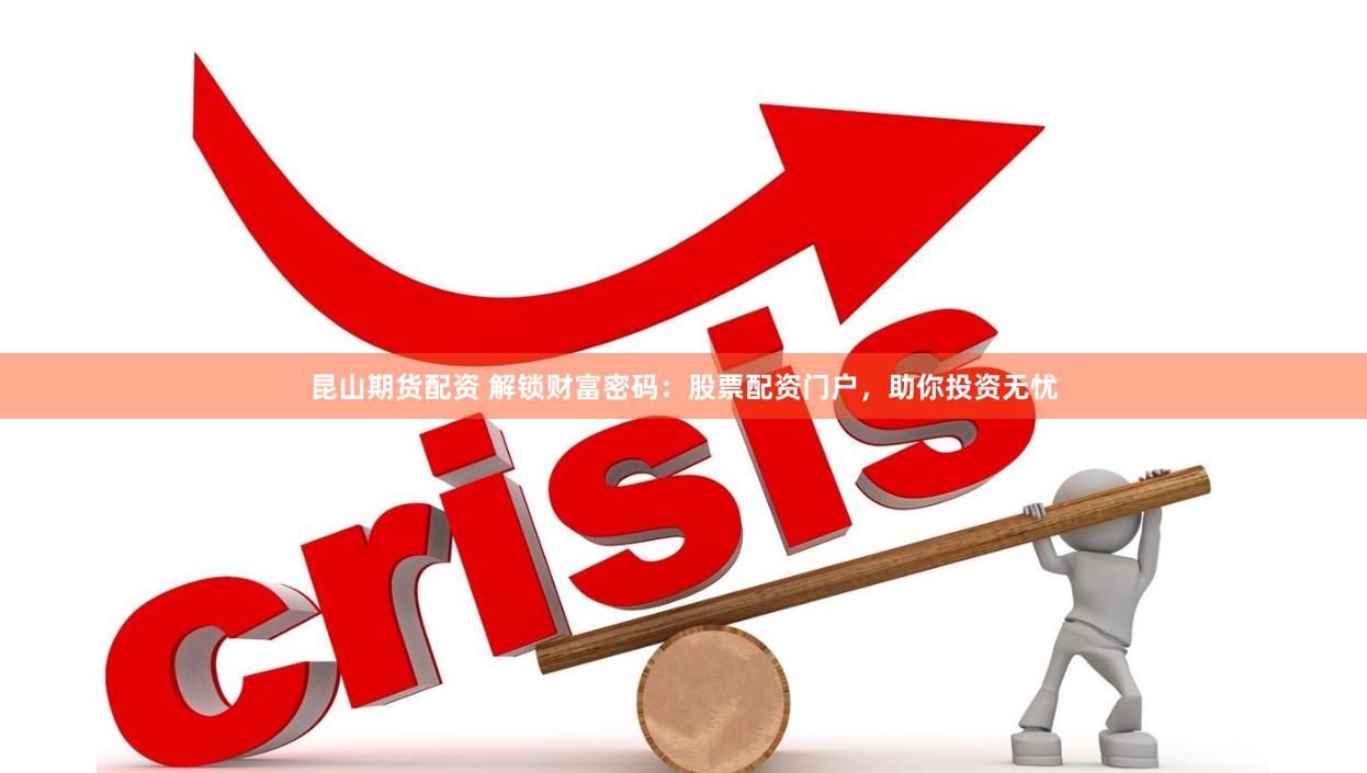 昆山期货配资 解锁财富密码：股票配资门户，助你投资无忧