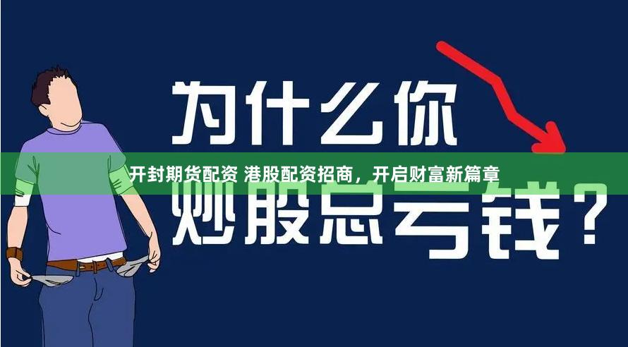 开封期货配资 港股配资招商，开启财富新篇章