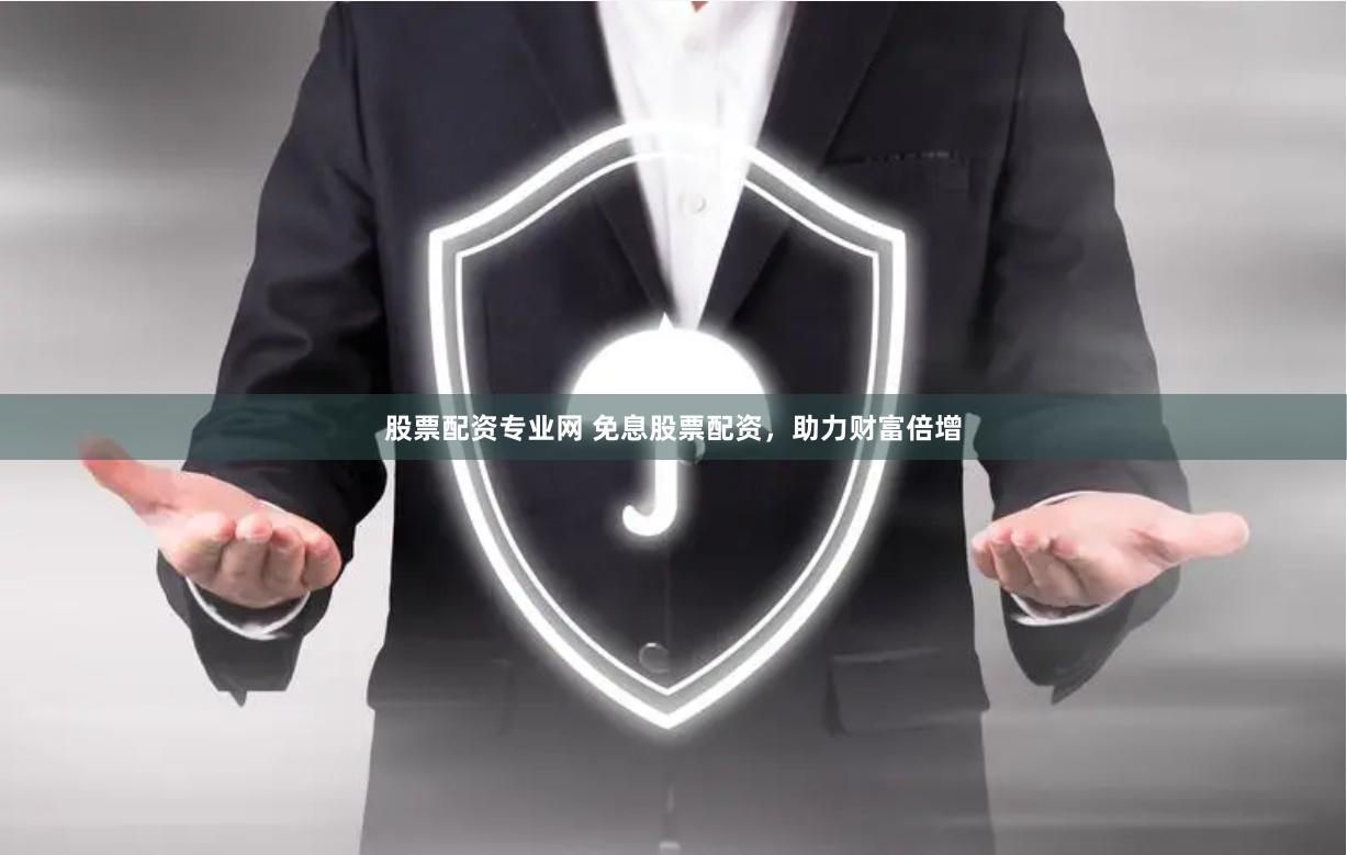股票配资专业网 免息股票配资，助力财富倍增