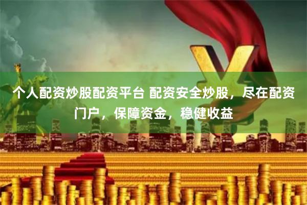 个人配资炒股配资平台 配资安全炒股，尽在配资门户，保障资金，稳健收益