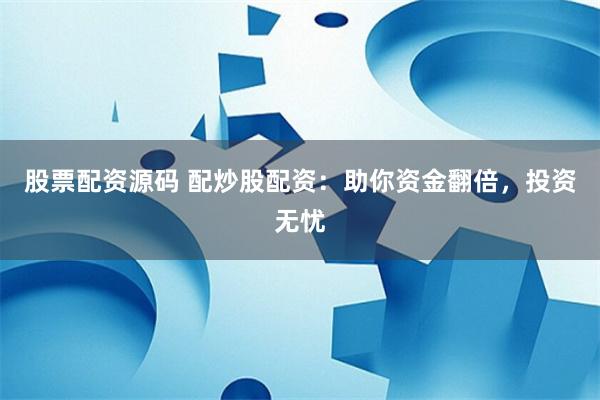 股票配资源码 配炒股配资：助你资金翻倍，投资无忧